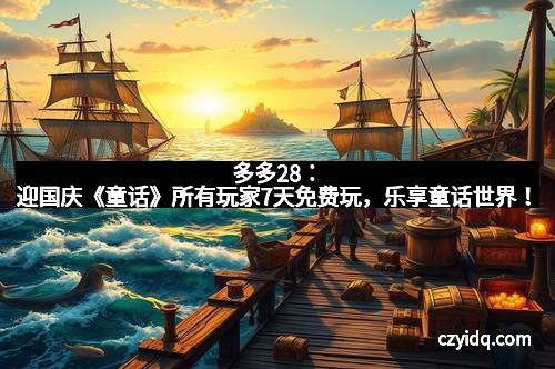 多多28：迎国庆《童话》所有玩家7天免费玩，乐享童话世界！