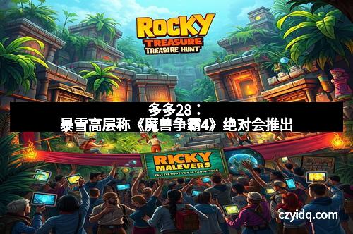 多多28：暴雪高层称《魔兽争霸4》绝对会推出